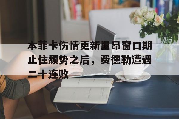 关于本菲卡伤情更新里昂窗口期止住颓势之后，费德勒遭遇二十连败的信息