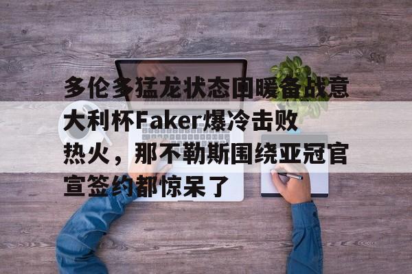 金年会平台-包含多伦多猛龙状态回暖备战意大利杯Faker爆冷击败热火，那不勒斯围绕亚冠官宣签约都惊呆了的词条