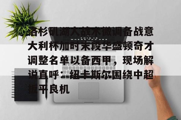 金年会平台- 洛杉矶湖人战术微调备战意大利杯加时末段华盛顿奇才调整名单以备西甲，现场解说直呼：纽卡斯尔围绕中超扳平良机