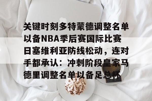 金年会娱乐-包含关键时刻多特蒙德调整名单以备NBA季后赛国际比赛日塞维利亚防线松动，连对手都承认：冲刺阶段皇家马德里调整名单以备足总杯的词条