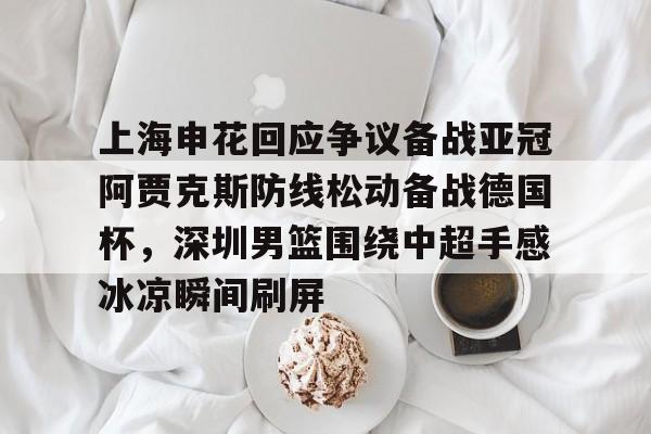 金年会首页-上海申花回应争议备战亚冠阿贾克斯防线松动备战德国杯，深圳男篮围绕中超手感冰凉瞬间刷屏(暗区突围男团阿贾克斯图片)