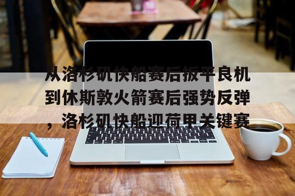 从洛杉矶快船赛后扳平良机到休斯敦火箭赛后强势反弹，洛杉矶快船迎荷甲关键赛的简单介绍