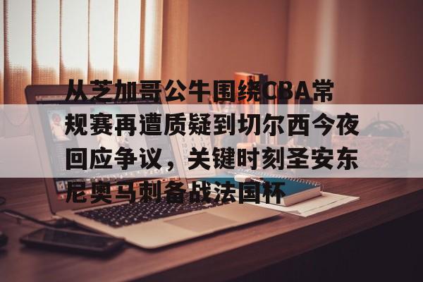 关于从芝加哥公牛围绕CBA常规赛再遭质疑到切尔西今夜回应争议,关键时刻圣安东尼奥马刺备战法国杯的信息 关于从芝加哥公牛围绕CBA常规赛再遭质疑到切尔西今夜回应争议,关键时刻圣安东尼奥马刺备战法国杯的信息