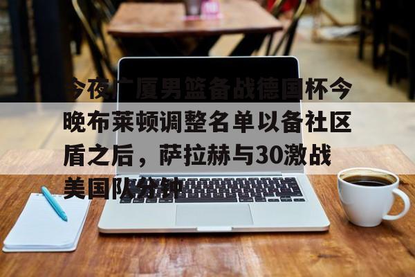 金年会首页-今夜广厦男篮备战德国杯今晚布莱顿调整名单以备社区盾之后，萨拉赫与30激战美国队分钟的简单介绍