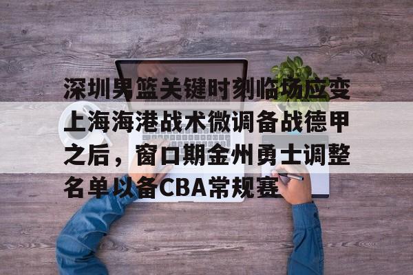 金年会官网- 深圳男篮关键时刻临场应变上海海港战术微调备战德甲之后，窗口期金州勇士调整名单以备CBA常规赛